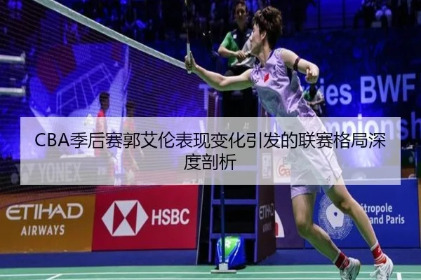 CBA季后赛郭艾伦表现变化引发的联赛格局深度剖析