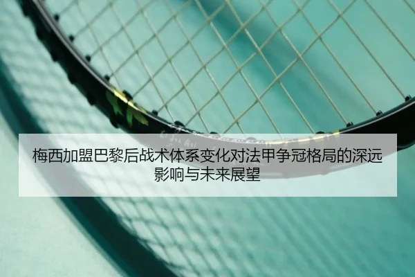 梅西加盟巴黎后战术体系变化对法甲争冠格局的深远影响与未来展望
